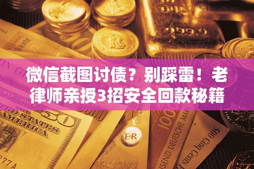 北京微信截图讨债？别踩雷！老律师亲授3招安全回款秘籍